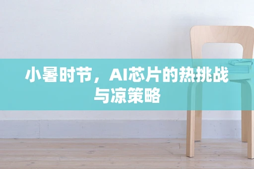 小暑时节，AI芯片的热挑战与凉策略