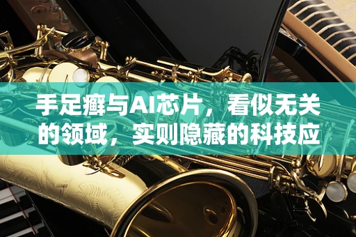 手足癣与AI芯片，看似无关的领域，实则隐藏的科技应用潜力？
