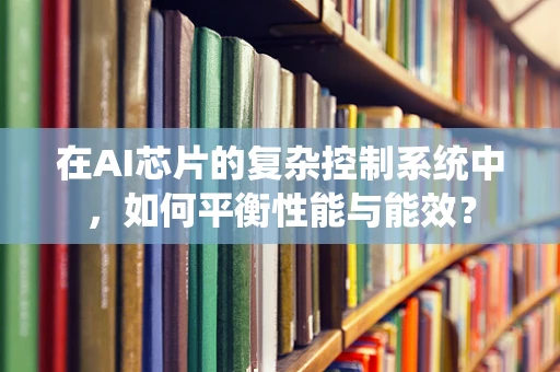 在AI芯片的复杂控制系统中，如何平衡性能与能效？