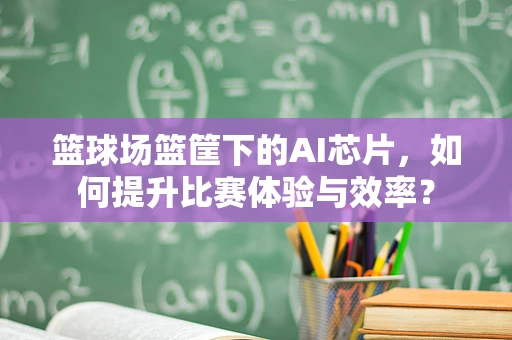 篮球场篮筐下的AI芯片，如何提升比赛体验与效率？