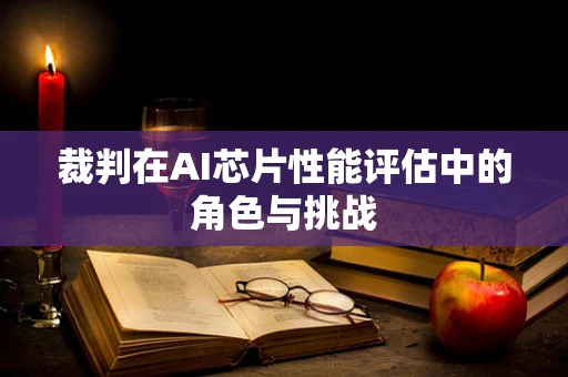 裁判在AI芯片性能评估中的角色与挑战