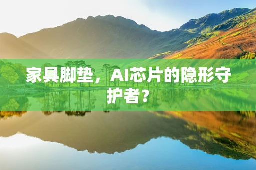 家具脚垫，AI芯片的隐形守护者？
