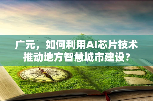 广元，如何利用AI芯片技术推动地方智慧城市建设？