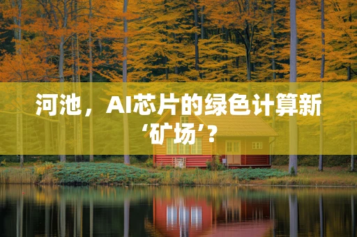 河池，AI芯片的绿色计算新‘矿场’？