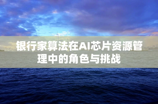 银行家算法在AI芯片资源管理中的角色与挑战