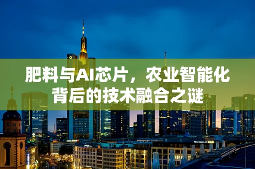 肥料与AI芯片，农业智能化背后的技术融合之谜