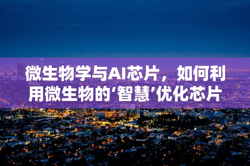 微生物学与AI芯片，如何利用微生物的‘智慧’优化芯片设计？
