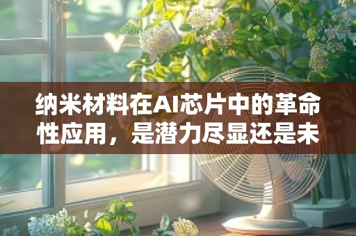 纳米材料在AI芯片中的革命性应用，是潜力尽显还是未来可期？