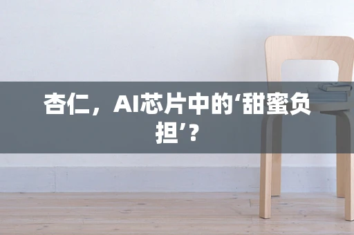 杏仁，AI芯片中的‘甜蜜负担’？
