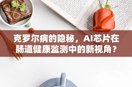 克罗尔病的隐秘，AI芯片在肠道健康监测中的新视角？