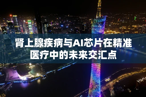 肾上腺疾病与AI芯片在精准医疗中的未来交汇点