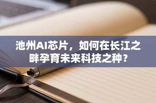 池州AI芯片，如何在长江之畔孕育未来科技之种？