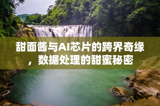 甜面酱与AI芯片的跨界奇缘，数据处理的甜蜜秘密