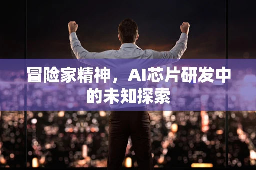 冒险家精神，AI芯片研发中的未知探索