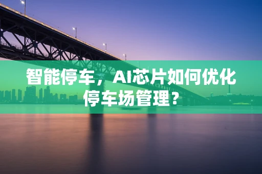 智能停车，AI芯片如何优化停车场管理？