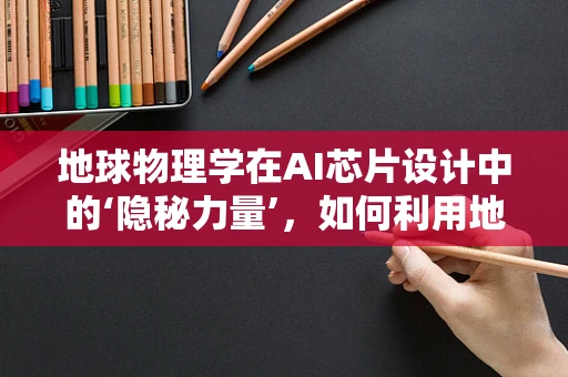 地球物理学在AI芯片设计中的‘隐秘力量’，如何利用地球物理数据优化算法性能？
