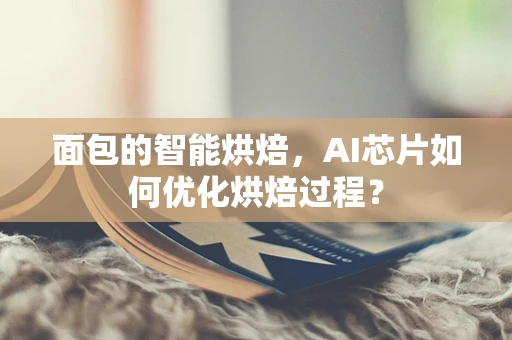 面包的智能烘焙，AI芯片如何优化烘焙过程？