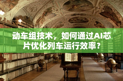 动车组技术，如何通过AI芯片优化列车运行效率？