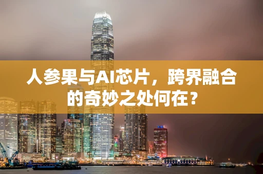 人参果与AI芯片，跨界融合的奇妙之处何在？