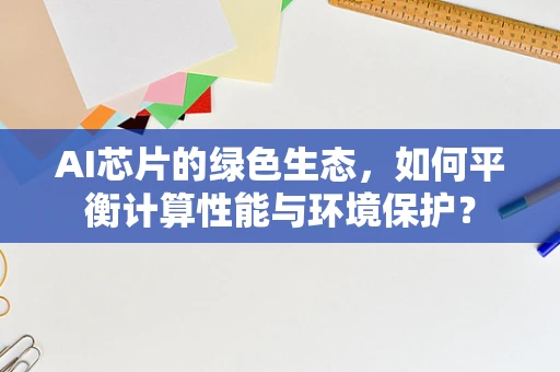 AI芯片的绿色生态，如何平衡计算性能与环境保护？