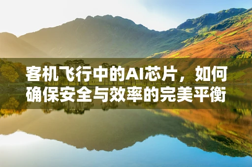客机飞行中的AI芯片，如何确保安全与效率的完美平衡？