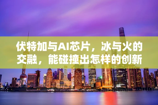 伏特加与AI芯片，冰与火的交融，能碰撞出怎样的创新火花？