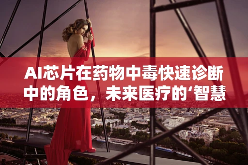 AI芯片在药物中毒快速诊断中的角色，未来医疗的‘智慧眼’？