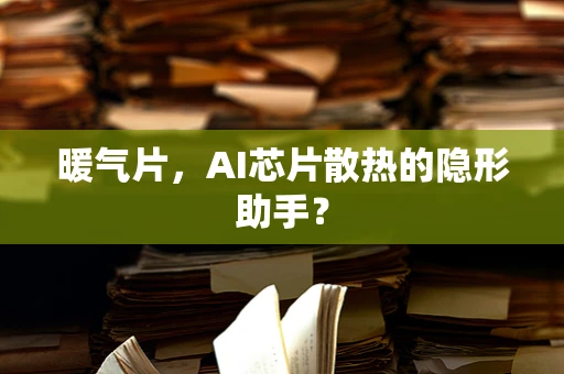 暖气片，AI芯片散热的隐形助手？