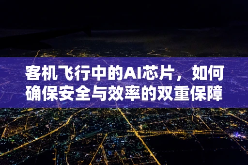 客机飞行中的AI芯片，如何确保安全与效率的双重保障？