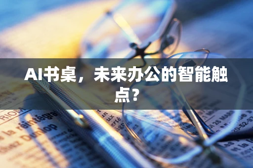 AI书桌，未来办公的智能触点？