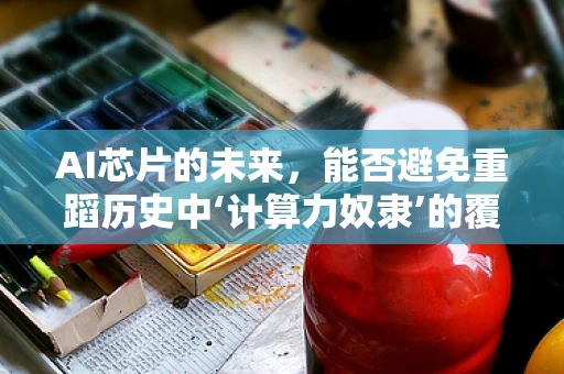 AI芯片的未来，能否避免重蹈历史中‘计算力奴隶’的覆辙？