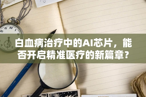 白血病治疗中的AI芯片，能否开启精准医疗的新篇章？