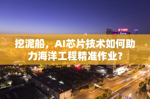 挖泥船，AI芯片技术如何助力海洋工程精准作业？