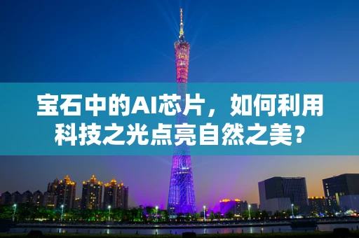 宝石中的AI芯片，如何利用科技之光点亮自然之美？
