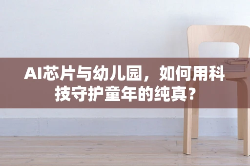 AI芯片与幼儿园，如何用科技守护童年的纯真？