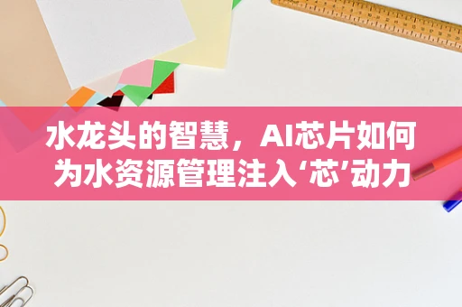 水龙头的智慧，AI芯片如何为水资源管理注入‘芯’动力？