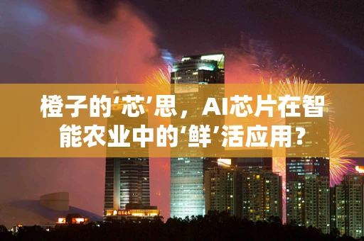 橙子的‘芯’思，AI芯片在智能农业中的‘鲜’活应用？