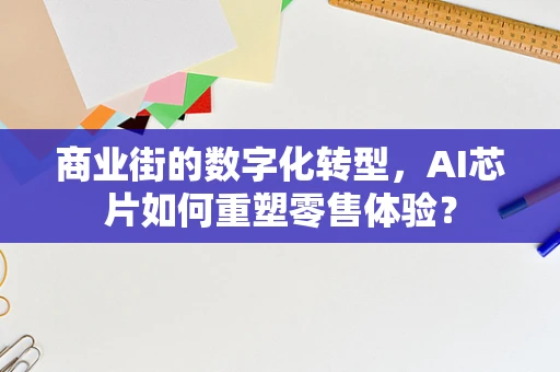 商业街的数字化转型，AI芯片如何重塑零售体验？