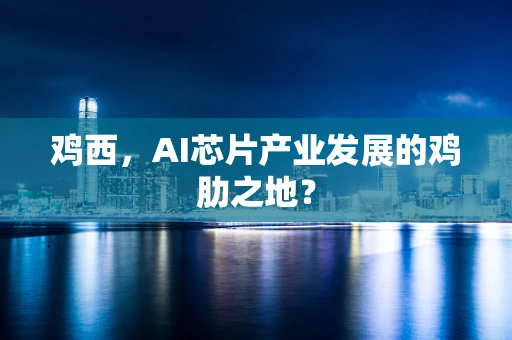 鸡西，AI芯片产业发展的鸡肋之地？