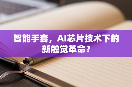 智能手套，AI芯片技术下的新触觉革命？