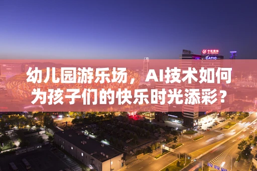 幼儿园游乐场，AI技术如何为孩子们的快乐时光添彩？