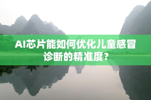 AI芯片能如何优化儿童感冒诊断的精准度？