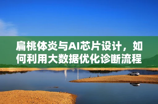 扁桃体炎与AI芯片设计，如何利用大数据优化诊断流程？