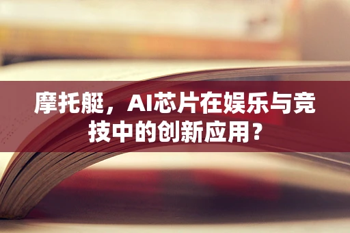 摩托艇，AI芯片在娱乐与竞技中的创新应用？