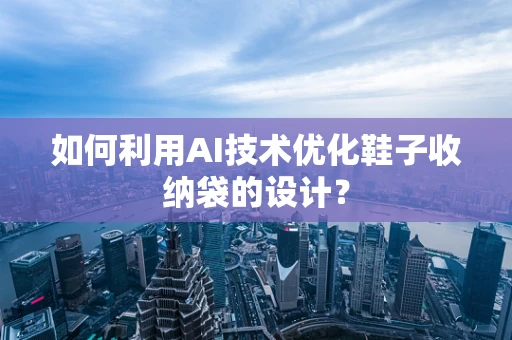 如何利用AI技术优化鞋子收纳袋的设计？