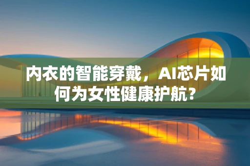内衣的智能穿戴，AI芯片如何为女性健康护航？