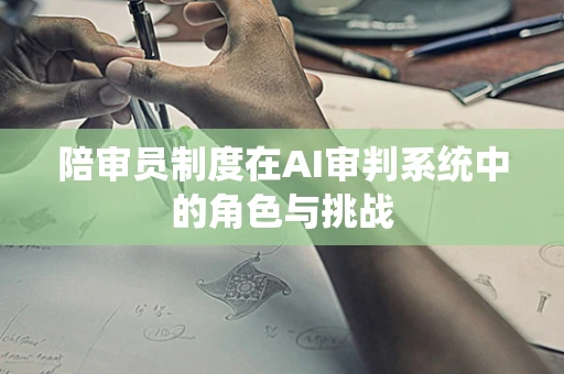 陪审员制度在AI审判系统中的角色与挑战