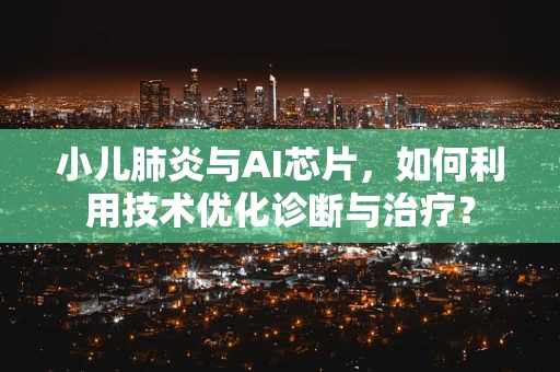 小儿肺炎与AI芯片，如何利用技术优化诊断与治疗？