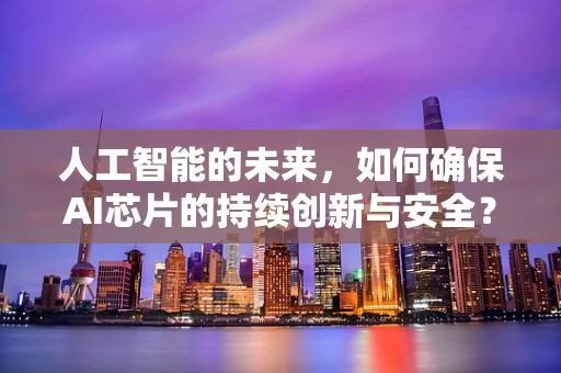 人工智能的未来，如何确保AI芯片的持续创新与安全？