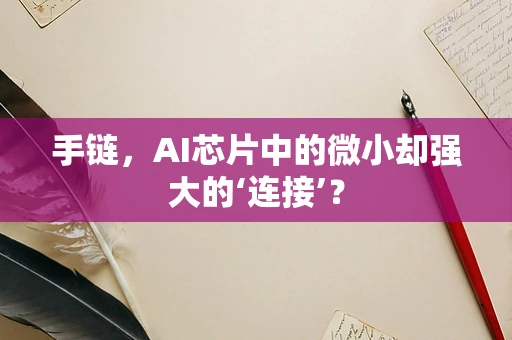 手链，AI芯片中的微小却强大的‘连接’？
